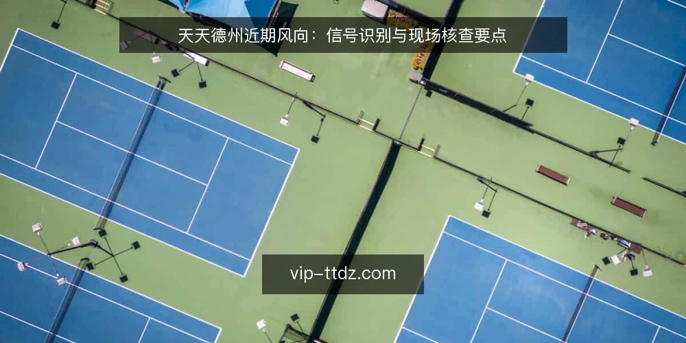 天天德州近期风向:信号识别与现场核查要点 — 近期值得关注的信号 配图