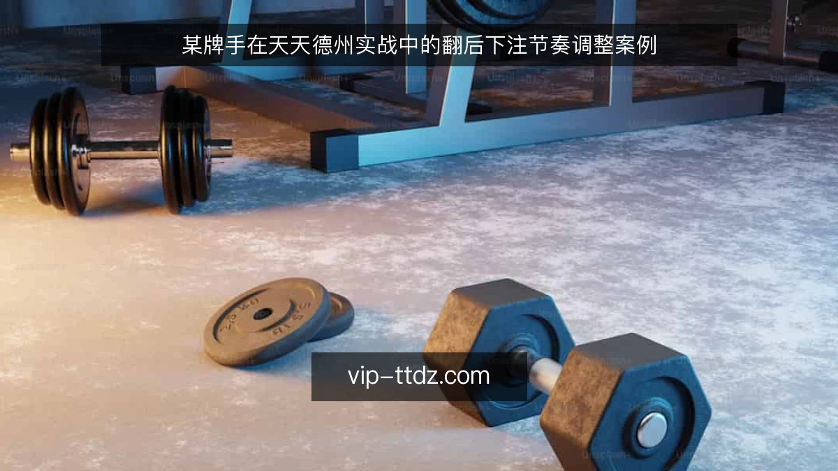 某牌手在天天德州实战中的翻后下注节奏调整案例