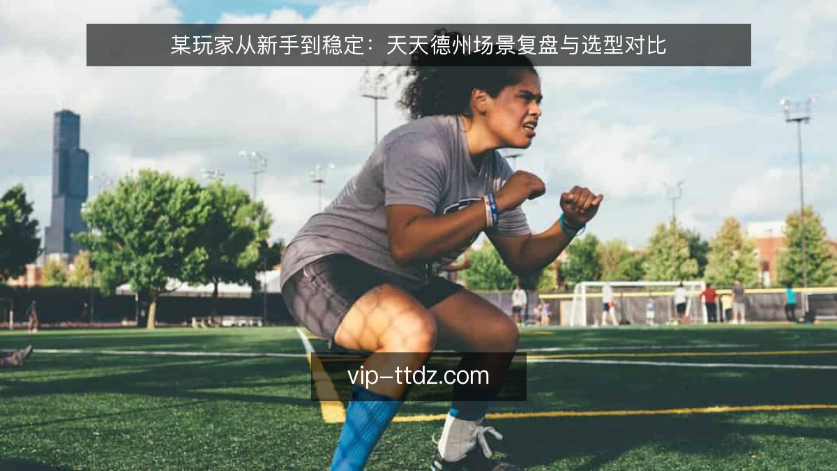 某玩家从新手到稳定:天天德州场景复盘与选型对比
