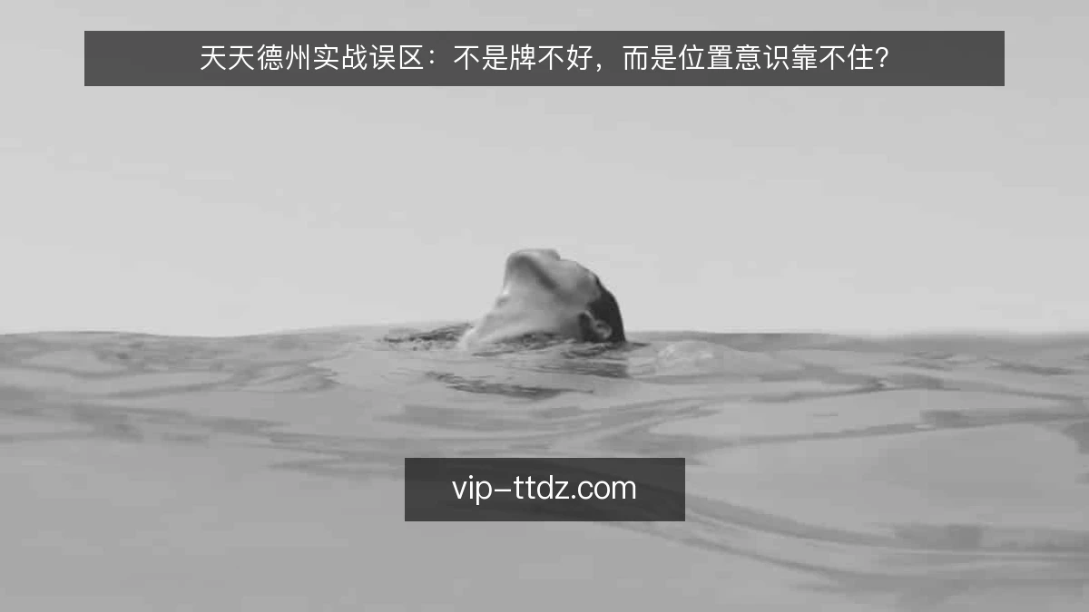 天天德州实战误区：不是牌不好，而是位置意识靠不住？