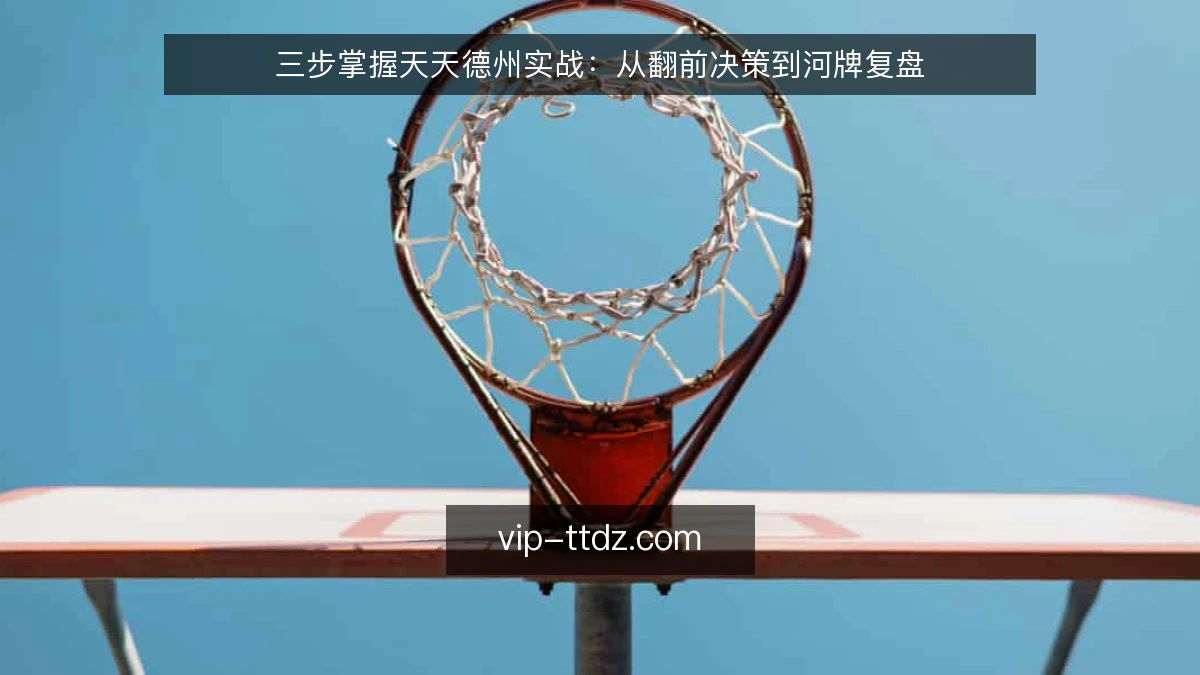 三步掌握天天德州实战：从翻前决策到河牌复盘