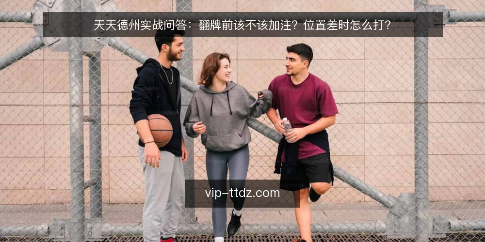 天天德州实战问答:翻牌前该不该加注?位置差时怎么打? — 天天德州实战前,先问自己三个问题 配图