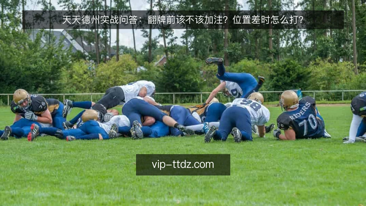 天天德州实战问答：翻牌前该不该加注？位置差时怎么打？