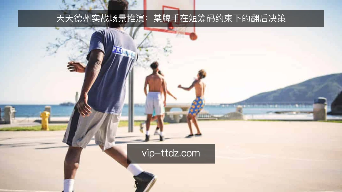 天天德州实战场景推演:某牌手在短筹码约束下的翻后决策