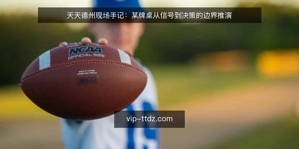 天天德州现场手记:某牌桌从信号到决策的边界推演 — 现场信号:哪些细节值得先记下来 配图